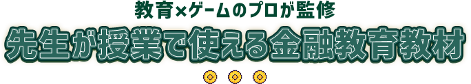 教育×ゲームのプロが監修 先生が授業で使える金融教育教材