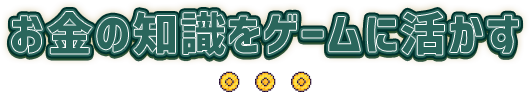 お金の知識をゲームに活かす