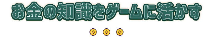 お金の知識をゲームに活かす